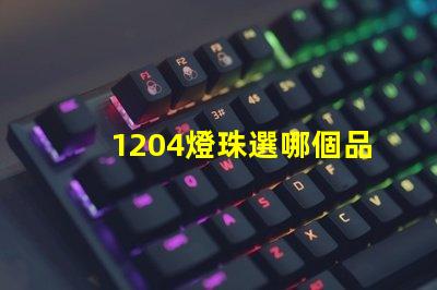1204燈珠選哪個品牌好 汽車led燈珠哪個品牌好
